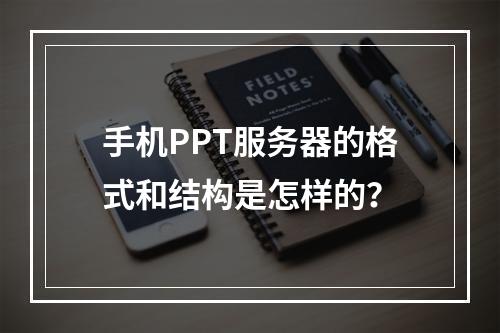 手机PPT服务器的格式和结构是怎样的?