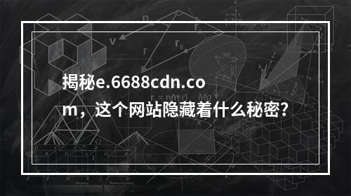 揭秘e.6688cdn.com,这个网站隐藏着什么秘密?