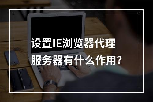 设置IE浏览器代理服务器有什么作用?