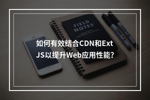 如何有效结合CDN和ExtJS以提升Web应用性能?