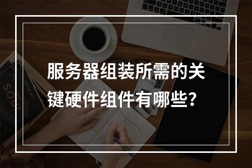 服务器组装所需的关键硬件组件有哪些?
