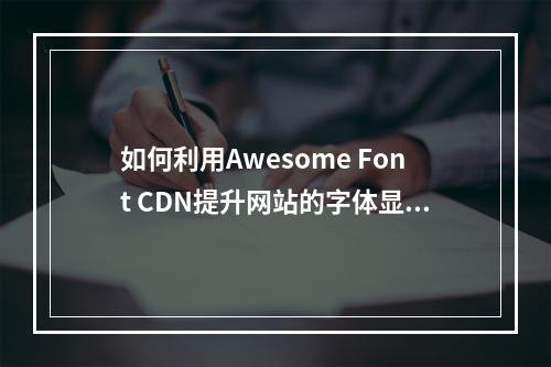 如何利用Awesome Font CDN提升网站的字体显示效果?