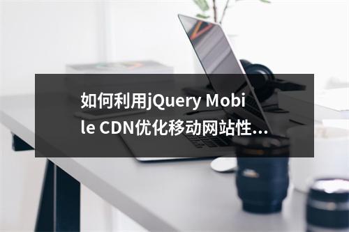 如何利用jQuery Mobile CDN优化移动网站性能?