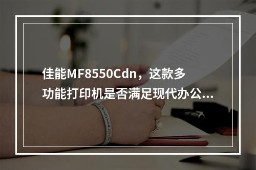 佳能MF8550Cdn,这款多功能打印机是否满足现代办公需求?