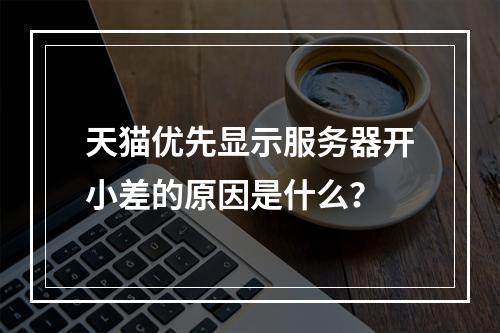 天猫优先显示服务器开小差的原因是什么?