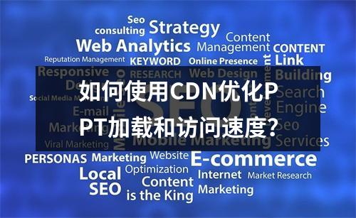 如何使用CDN优化PPT加载和访问速度?