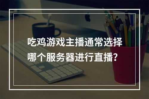 吃鸡游戏主播通常选择哪个服务器进行直播?