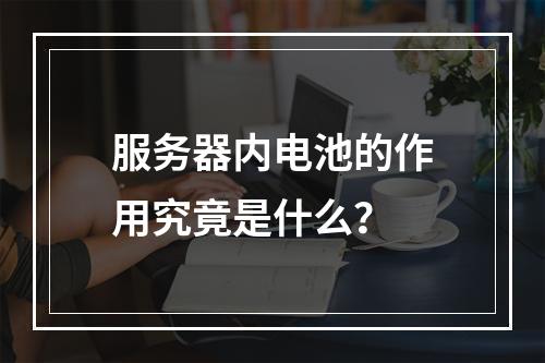 服务器内电池的作用究竟是什么?