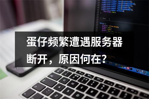 蛋仔频繁遭遇服务器断开,原因何在?