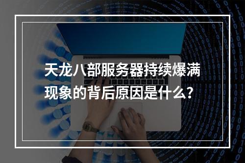 天龙八部服务器持续爆满现象的背后原因是什么?