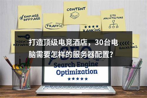 打造顶级电竞酒店,30台电脑需要怎样的服务器配置?