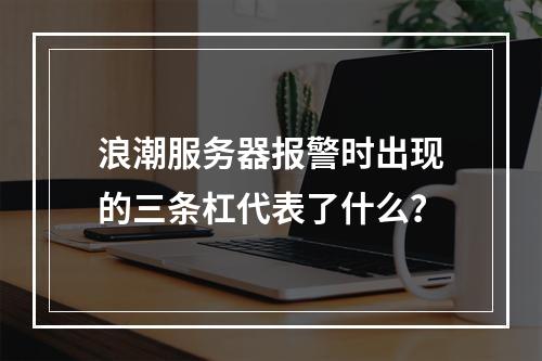 浪潮服务器报警时出现的三条杠代表了什么?