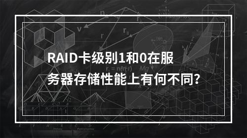 RAID卡级别1和0在服务器存储性能上有何不同?