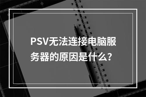 PSV无法连接电脑服务器的原因是什么?