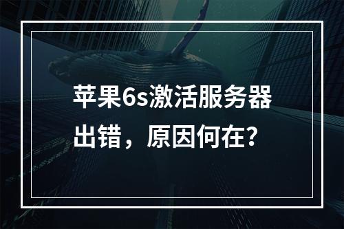 苹果6s激活服务器出错,原因何在?