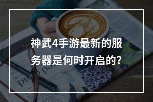 神武4手游最新的服务器是何时开启的?