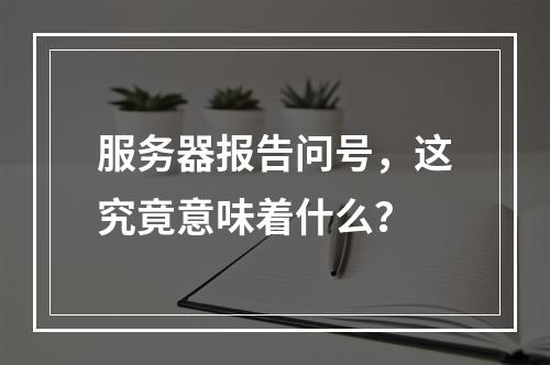 服务器报告问号,这究竟意味着什么?