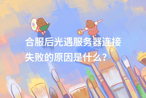 合服后光遇服务器连接失败的原因是什么?