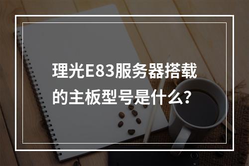 理光E83服务器搭载的主板型号是什么?