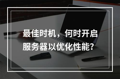 最佳时机,何时开启服务器以优化性能?