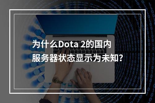 为什么Dota 2的国内服务器状态显示为未知?