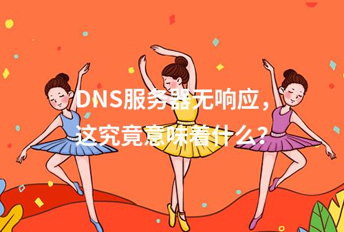 DNS服务器无响应,这究竟意味着什么?