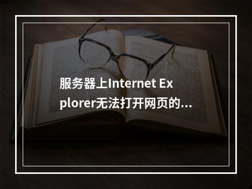 服务器上Internet Explorer无法打开网页的原因是什么?