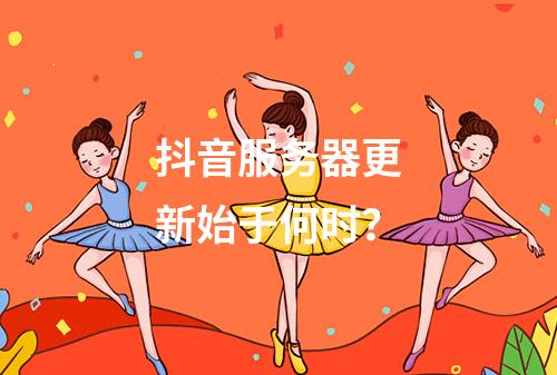 抖音服务器更新始于何时?