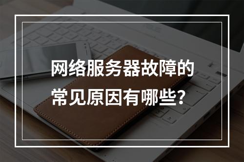 网络服务器故障的常见原因有哪些?
