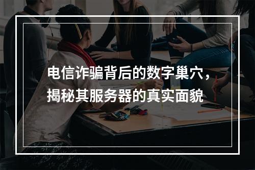 电信诈骗背后的数字巢穴,揭秘其服务器的真实面貌