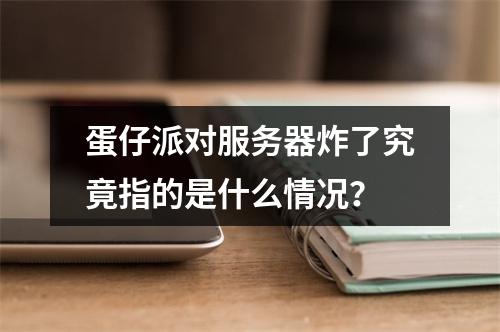 蛋仔派对服务器炸了究竟指的是什么情况?
