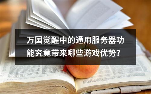 万国觉醒中的通用服务器功能究竟带来哪些游戏优势?