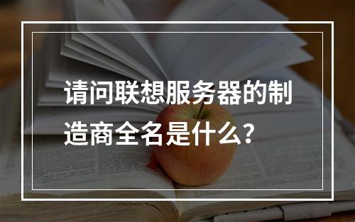请问联想服务器的制造商全名是什么?