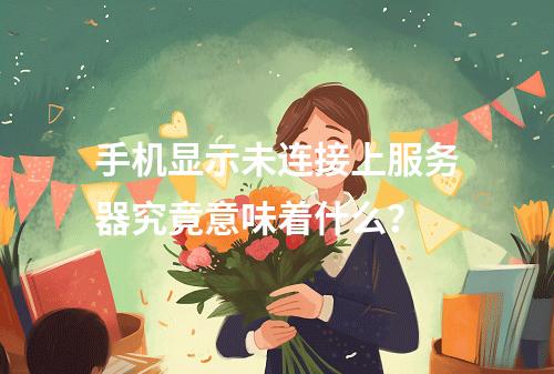 手机显示未连接上服务器究竟意味着什么?