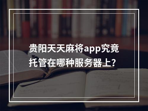 贵阳天天麻将app究竟托管在哪种服务器上?