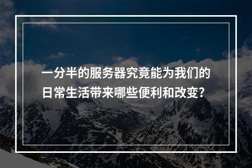 一分半的服务器究竟能为我们的日常生活带来哪些便利和改变?