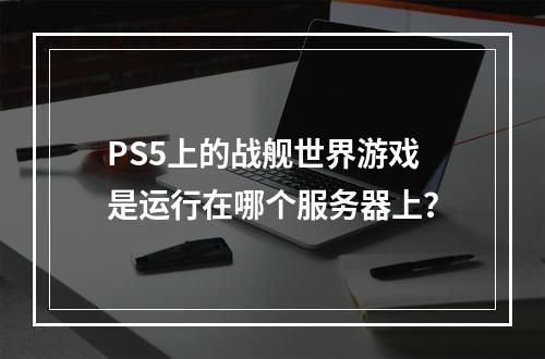 PS5上的战舰世界游戏是运行在哪个服务器上?
