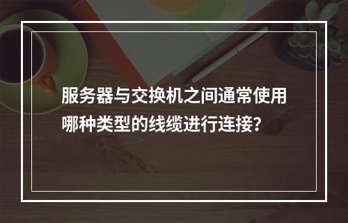 服务器与交换机之间通常使用哪种类型的线缆进行连接?