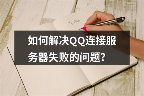 如何解决QQ连接服务器失败的问题?