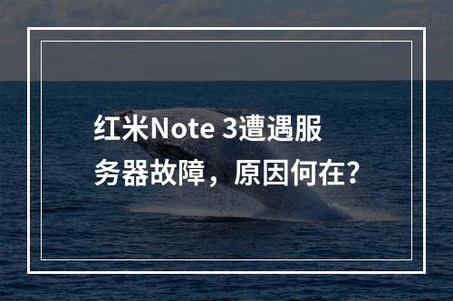红米Note 3遭遇服务器故障,原因何在?