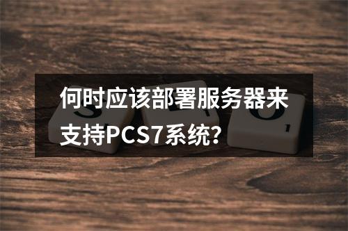 何时应该部署服务器来支持PCS7系统?