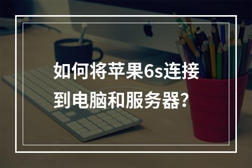如何将苹果6s连接到电脑和服务器?