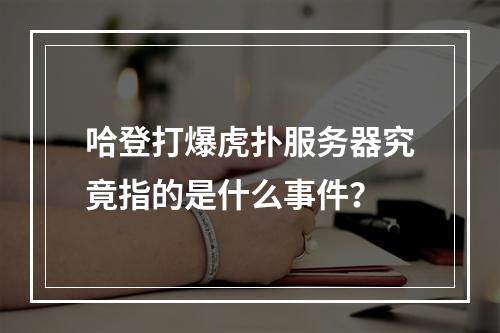 哈登打爆虎扑服务器究竟指的是什么事件?
