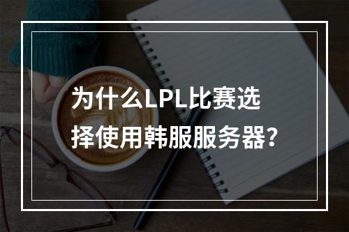为什么LPL比赛选择使用韩服服务器?