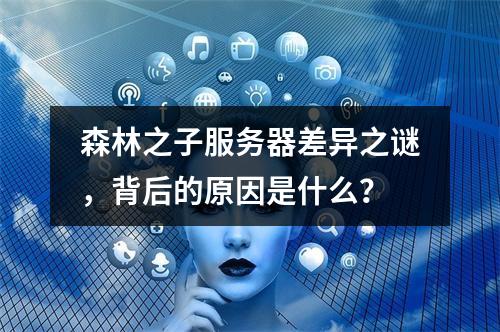 森林之子服务器差异之谜,背后的原因是什么?
