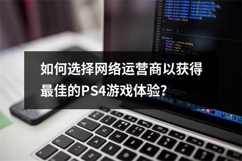 如何选择网络运营商以获得最佳的PS4游戏体验?
