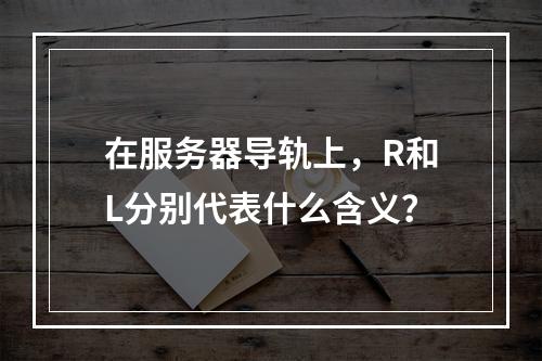 在服务器导轨上,R和L分别代表什么含义?