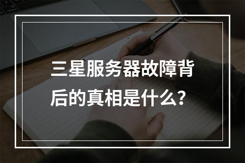 三星服务器故障背后的真相是什么?