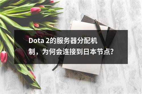 Dota 2的服务器分配机制,为何会连接到日本节点?