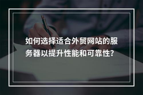 如何选择适合外贸网站的服务器以提升性能和可靠性?